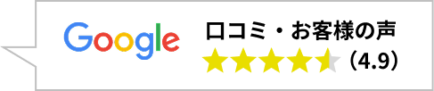 Google口コミ・お客様の声（評価4.9）